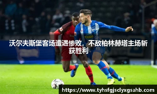 沃尔夫斯堡客场遭遇惨败，不敌柏林赫塔主场斩获胜利