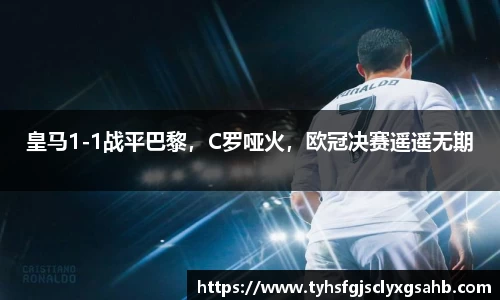 皇马1-1战平巴黎，C罗哑火，欧冠决赛遥遥无期