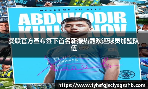 曼联官方宣布签下首名新援热烈欢迎球员加盟队伍
