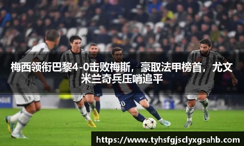 梅西领衔巴黎4-0击败梅斯，豪取法甲榜首，尤文米兰奇兵压哨追平