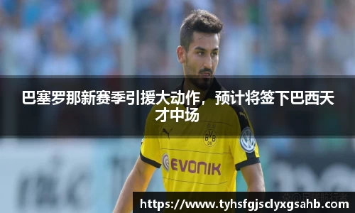 巴塞罗那新赛季引援大动作，预计将签下巴西天才中场