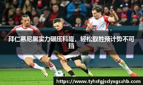 拜仁慕尼黑实力碾压科隆，轻松取胜预计势不可挡