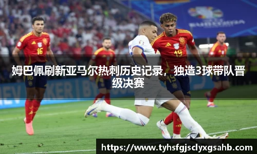 姆巴佩刷新亚马尔热刺历史记录，独造3球带队晋级决赛