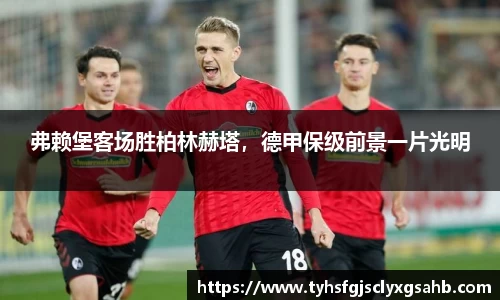 弗赖堡客场胜柏林赫塔，德甲保级前景一片光明