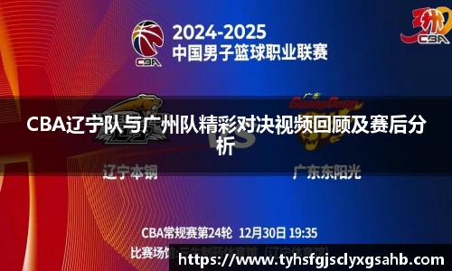 CBA辽宁队与广州队精彩对决视频回顾及赛后分析