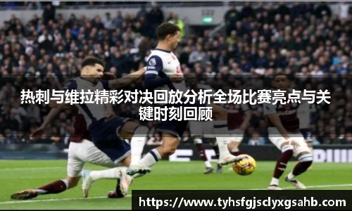热刺与维拉精彩对决回放分析全场比赛亮点与关键时刻回顾