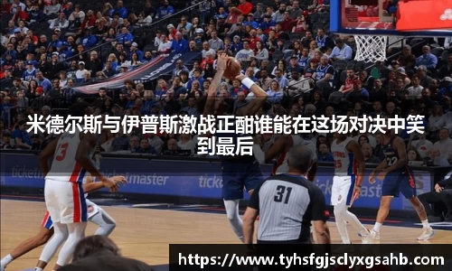 米德尔斯与伊普斯激战正酣谁能在这场对决中笑到最后