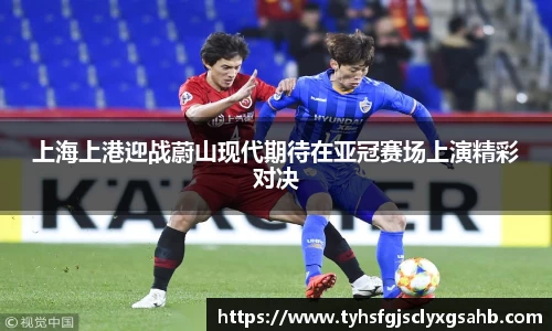 上海上港迎战蔚山现代期待在亚冠赛场上演精彩对决