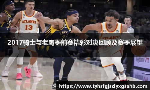 2017骑士与老鹰季前赛精彩对决回顾及赛季展望