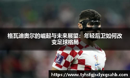 格瓦迪奥尔的崛起与未来展望：年轻后卫如何改变足球格局