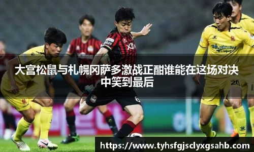 大宫松鼠与札幌冈萨多激战正酣谁能在这场对决中笑到最后