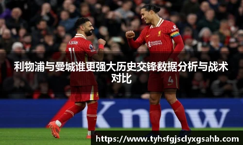 利物浦与曼城谁更强大历史交锋数据分析与战术对比