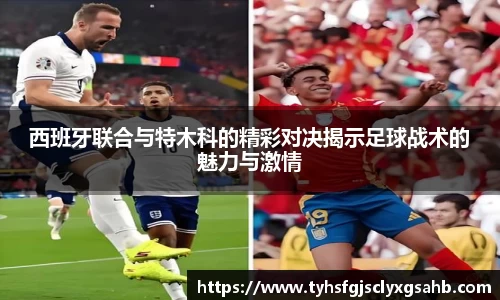 西班牙联合与特木科的精彩对决揭示足球战术的魅力与激情