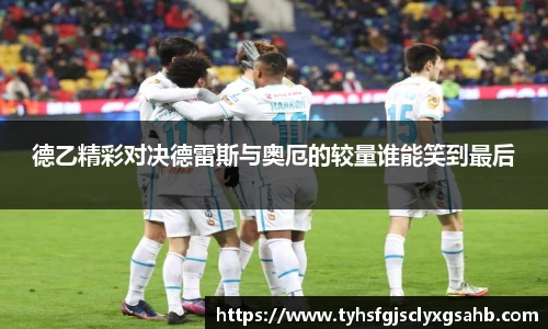 德乙精彩对决德雷斯与奥厄的较量谁能笑到最后