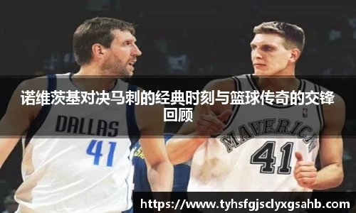 诺维茨基对决马刺的经典时刻与篮球传奇的交锋回顾