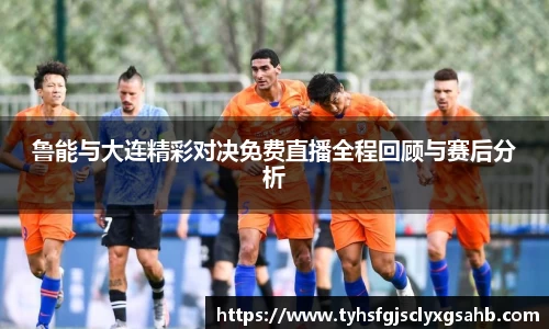 鲁能与大连精彩对决免费直播全程回顾与赛后分析
