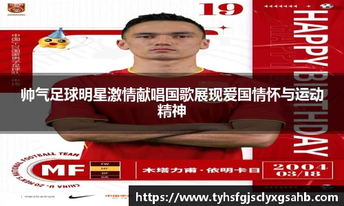 帅气足球明星激情献唱国歌展现爱国情怀与运动精神