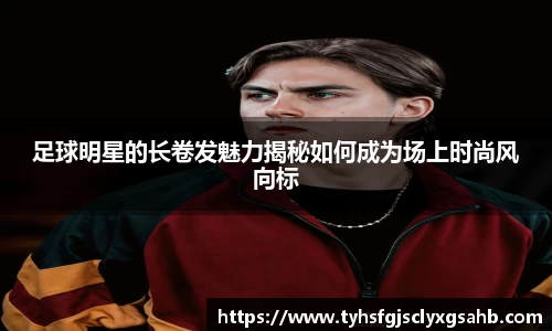 足球明星的长卷发魅力揭秘如何成为场上时尚风向标