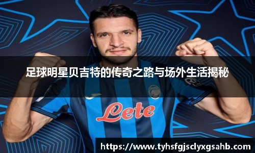 足球明星贝吉特的传奇之路与场外生活揭秘