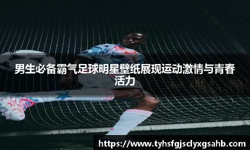 男生必备霸气足球明星壁纸展现运动激情与青春活力