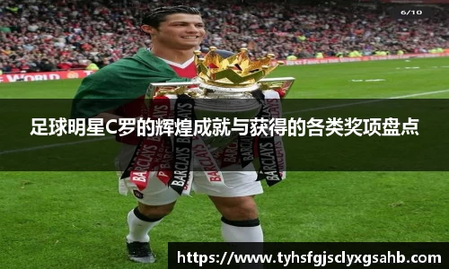 足球明星C罗的辉煌成就与获得的各类奖项盘点